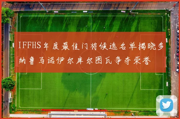 IFFHS年度最佳门将候选名单揭晓多纳鲁马诺伊尔库尔图瓦争夺荣誉