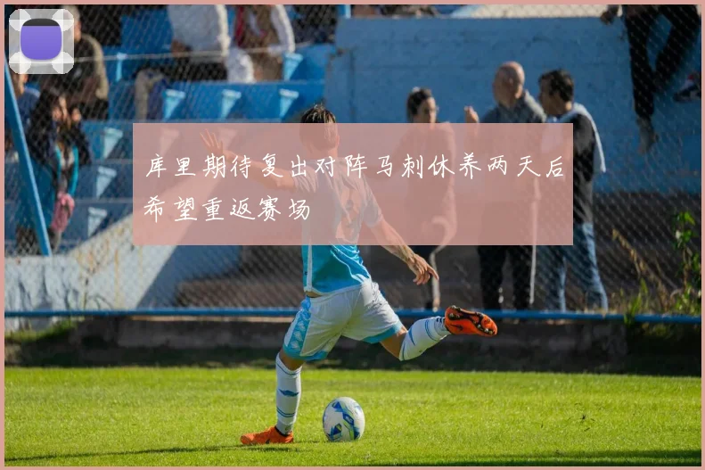库里期待复出对阵马刺休养两天后希望重返赛场