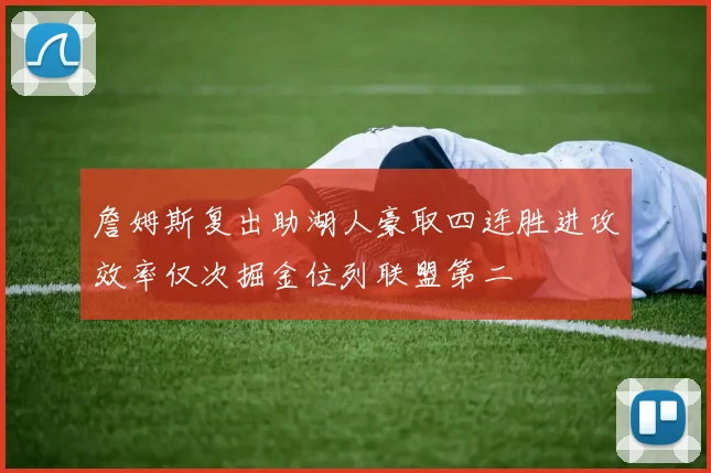 詹姆斯复出助湖人豪取四连胜进攻效率仅次掘金位列联盟第二