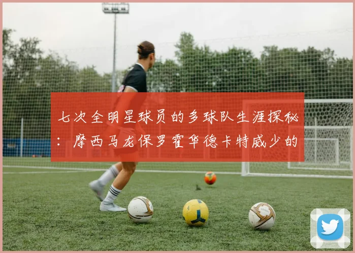 七次全明星球员的多球队生涯探秘：摩西马龙保罗霍华德卡特威少的传奇之路