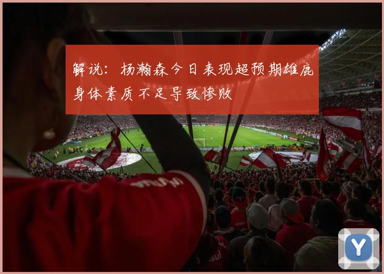 解说：杨瀚森今日表现超预期雄鹿身体素质不足导致惨败