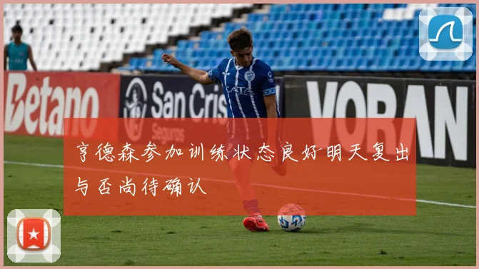 亨德森参加训练状态良好明天复出与否尚待确认