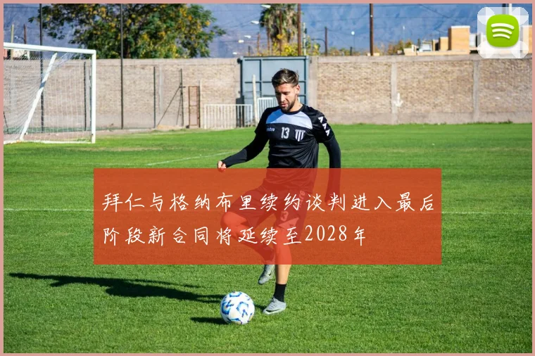 拜仁与格纳布里续约谈判进入最后阶段新合同将延续至2028年