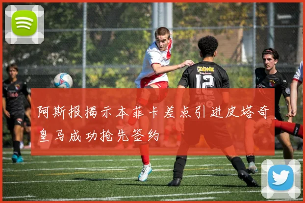 阿斯报揭示本菲卡差点引进皮塔奇皇马成功抢先签约