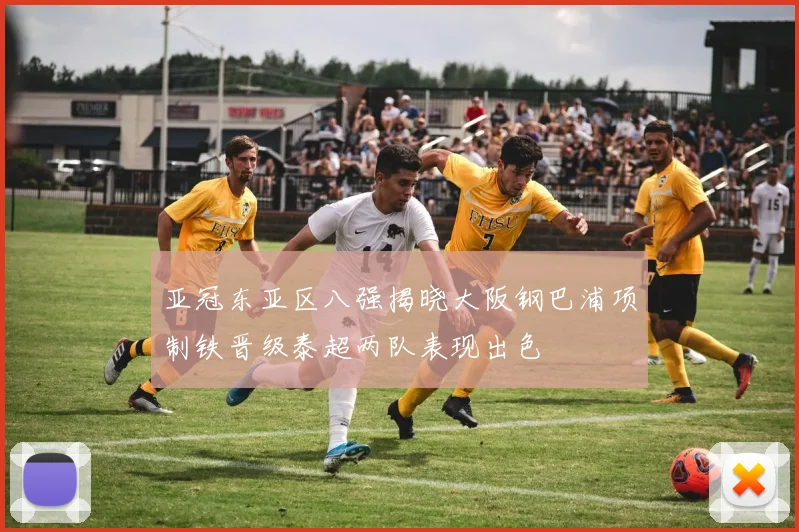亚冠东亚区八强揭晓大阪钢巴浦项制铁晋级泰超两队表现出色
