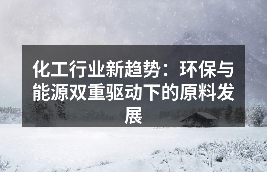 化工行业新趋势：环保与能源双重驱动下的原料发展
